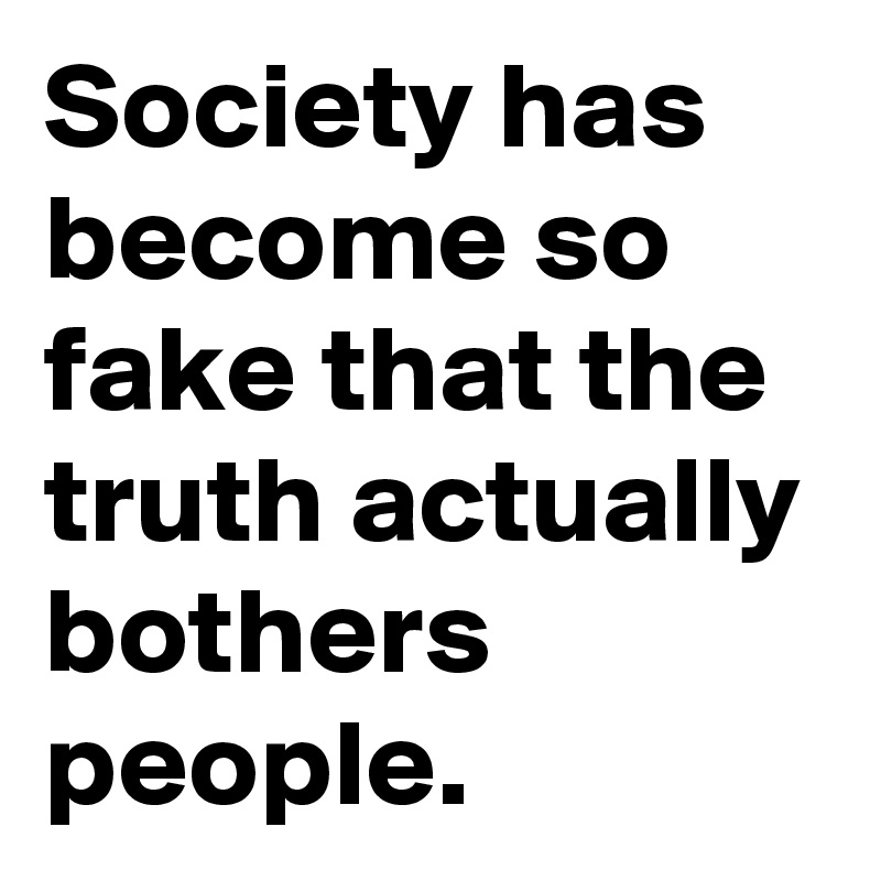[Image: Society-has-become-so-fake-that-the-trut...y?size=800]