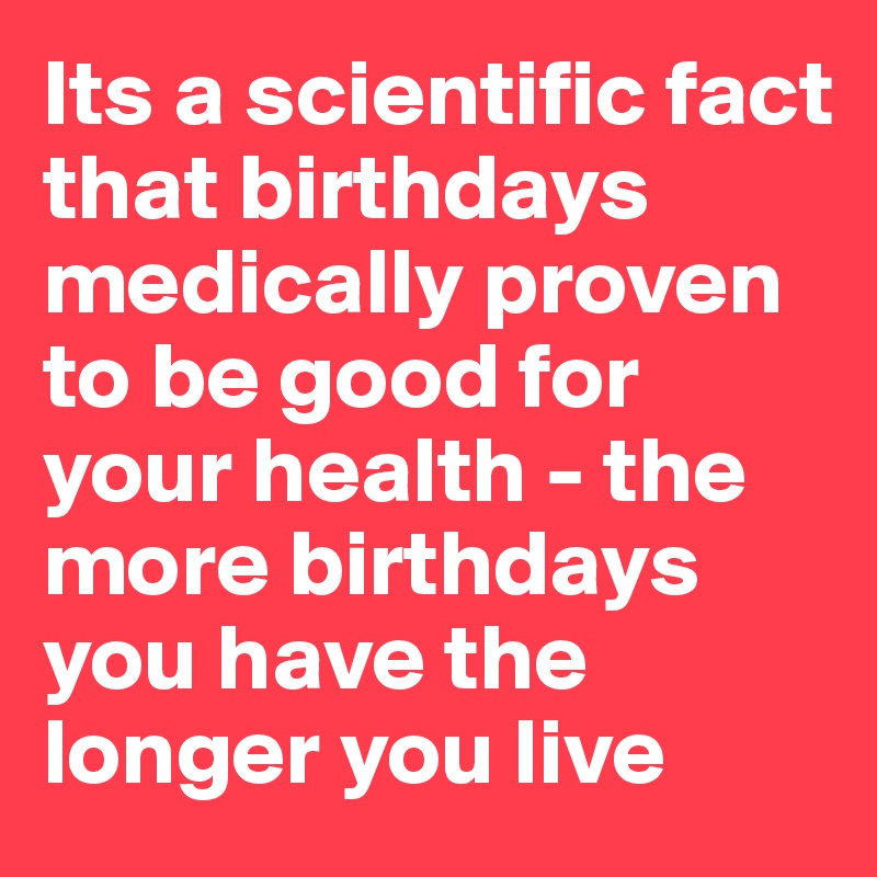 its-a-scientific-fact-that-birthdays-medically-proven-to-be-good-for