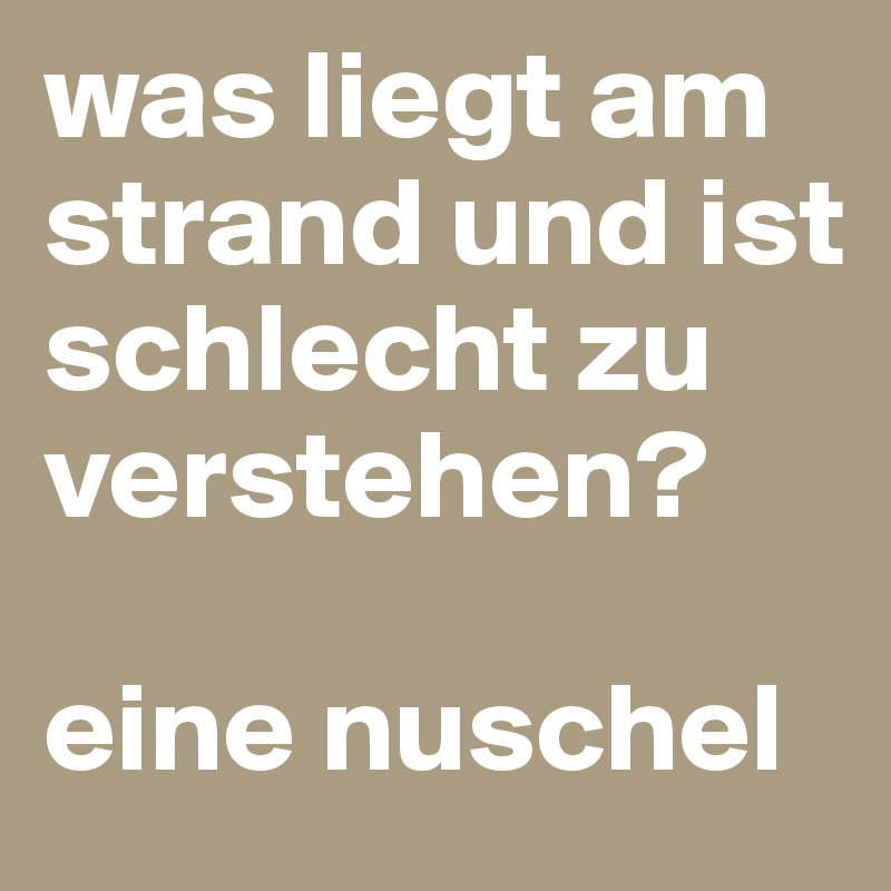 was liegt am strand und ist schlecht zu verstehen?

eine nuschel