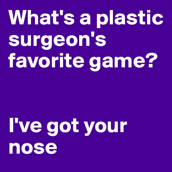 What's a plastic surgeon's favorite game?


I've got your nose