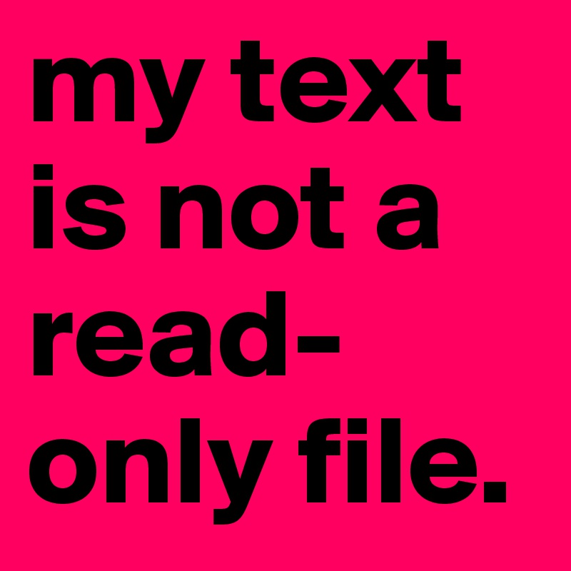my text is not a read-only file.
