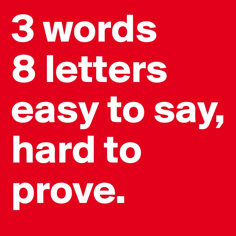 3 words
8 letters
easy to say,
hard to prove.