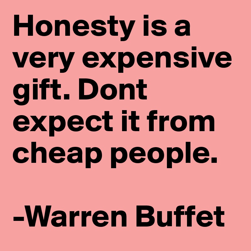 Honesty is a very expensive gift. Dont expect it from cheap people.

-Warren Buffet