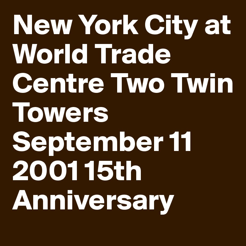 New York City at World Trade Centre Two Twin
Towers September 11
2001 15th Anniversary 