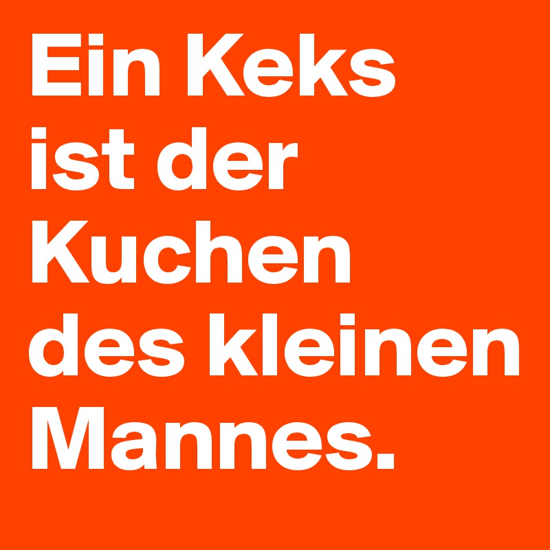 Ein Keks ist der Kuchen des kleinen Mannes.