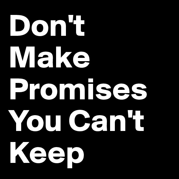 Don't Make Promises You Can't Keep