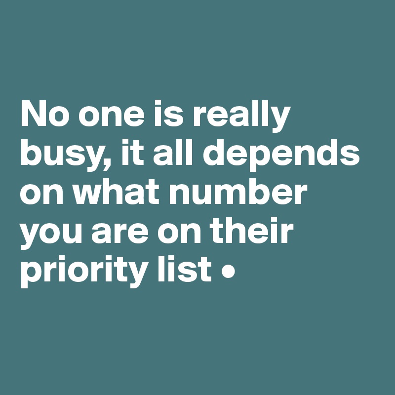 No one is really busy, it all depends on what number you are on their ...