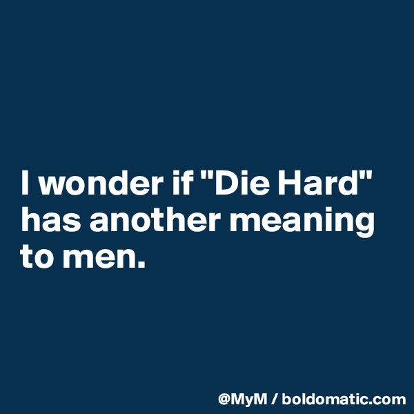



I wonder if "Die Hard" has another meaning to men.


