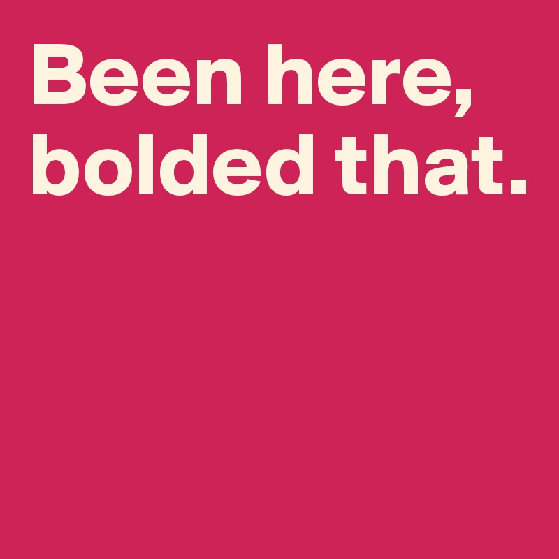 Been here, bolded that. 


