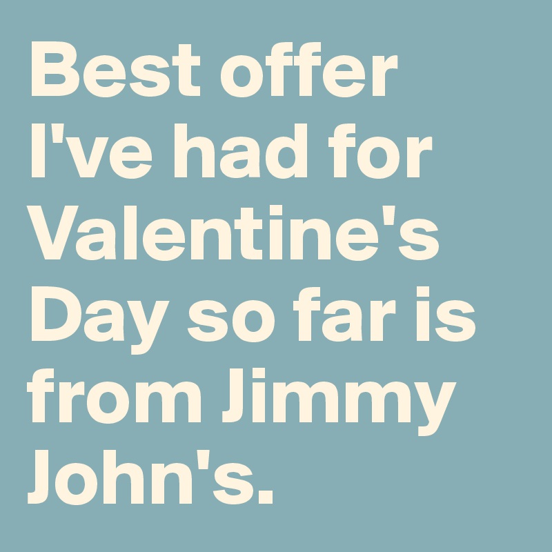 Best offer I've had for Valentine's Day so far is from Jimmy John's. 