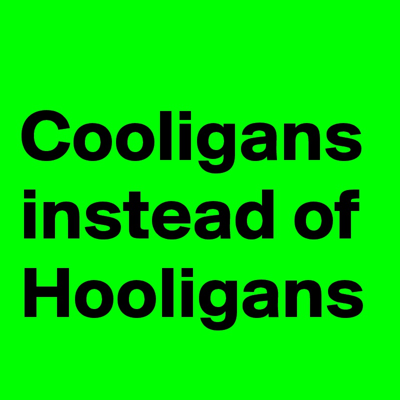 
Cooligans instead of Hooligans