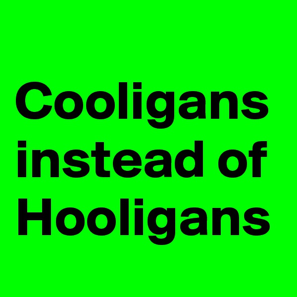 
Cooligans instead of Hooligans