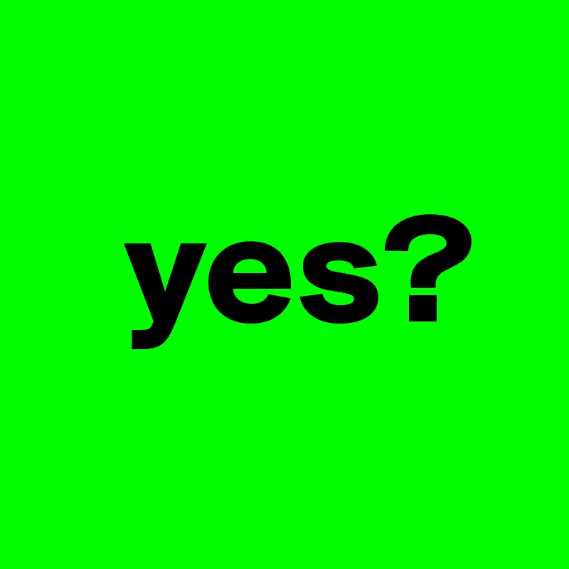   
   yes?