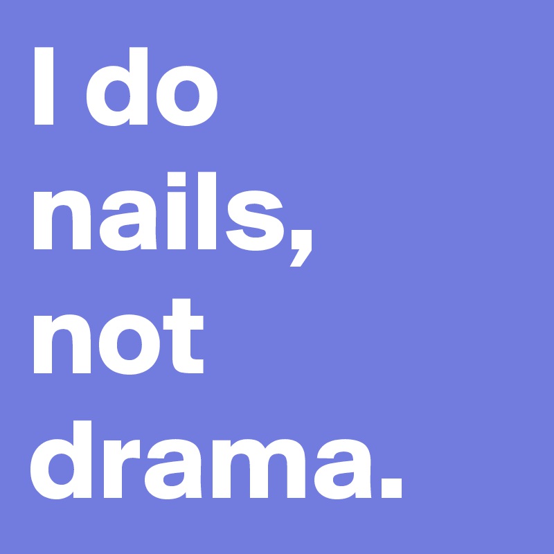 I do nails, not drama. 