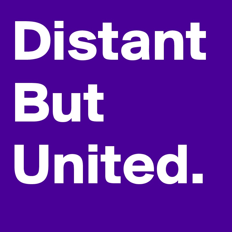 Distant But United.