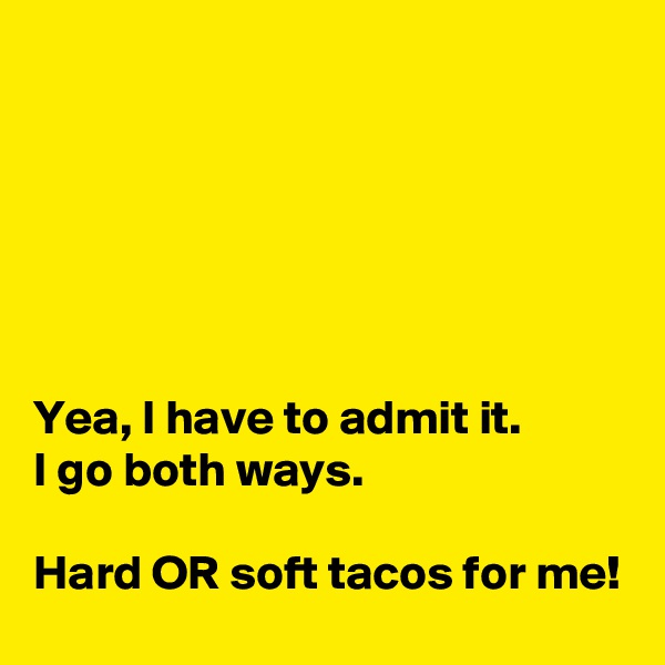 






Yea, I have to admit it. 
I go both ways.

Hard OR soft tacos for me!