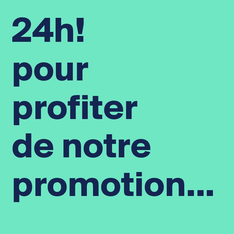 24h!
pour profiter
de notre promotion...