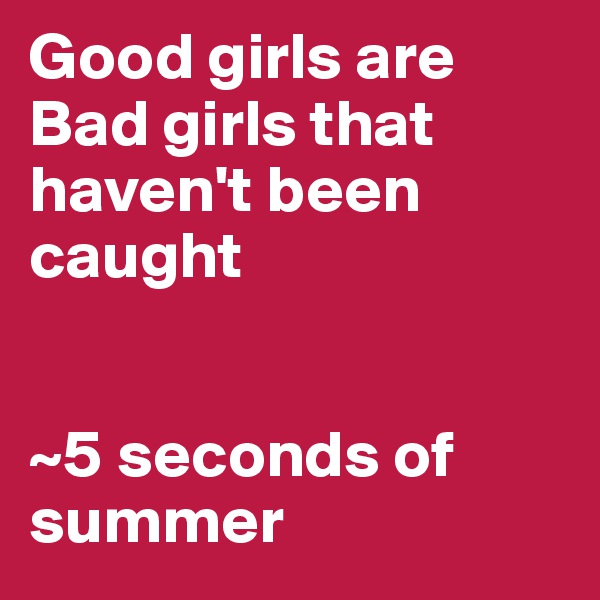 Good girls are Bad girls that haven't been caught


~5 seconds of summer