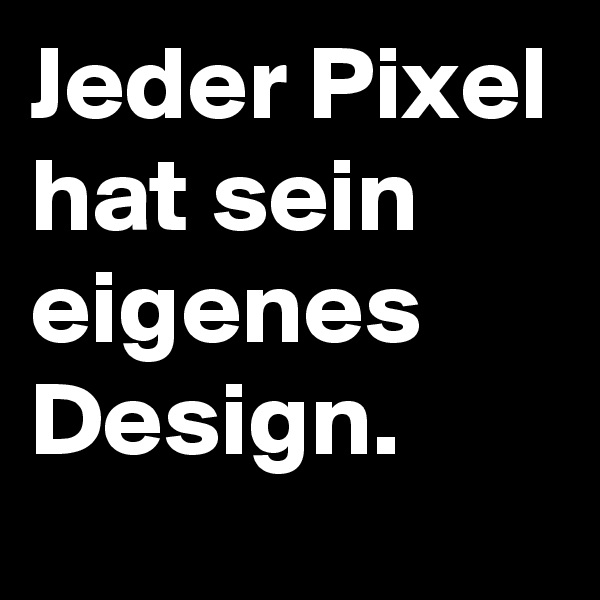 Jeder Pixel hat sein eigenes Design. 