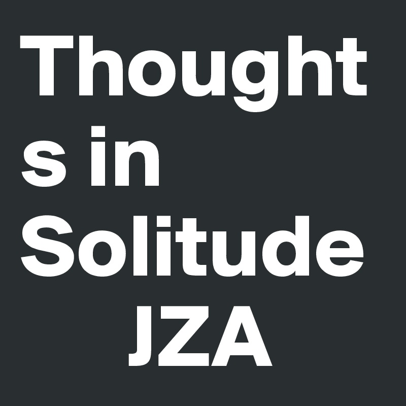 Thoughts in Solitude
      JZA