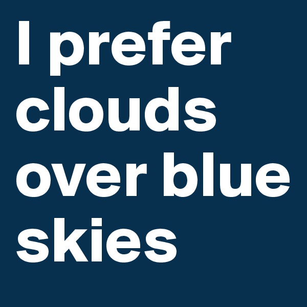 I prefer clouds over blue skies