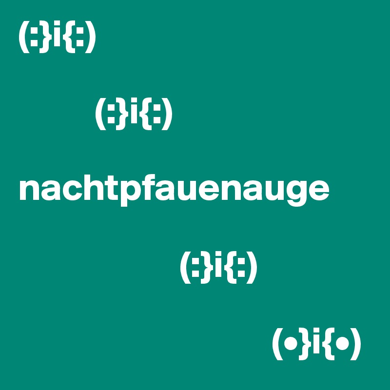 (:}i{:)

          (:}i{:)

nachtpfauenauge

                     (:}i{:)

                                 (•}i{•)