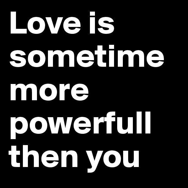 Love is sometime more powerfull then you