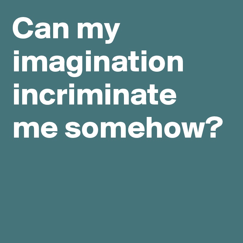 Can my imagination incriminate me somehow?

