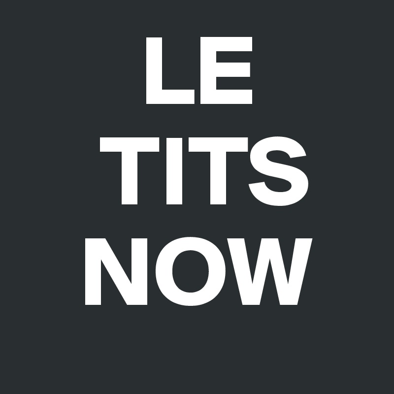       LE
    TITS
   NOW