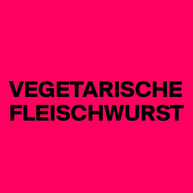 


VEGETARISCHE FLEISCHWURST

