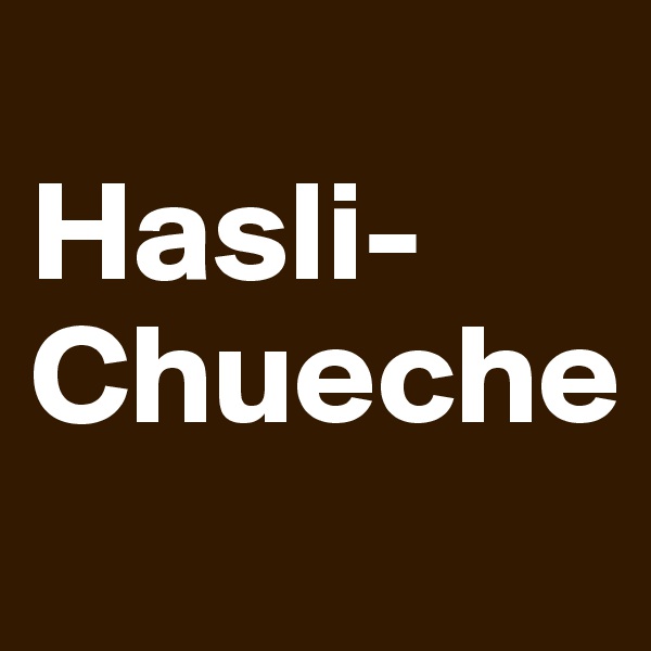 
Hasli-
Chueche
