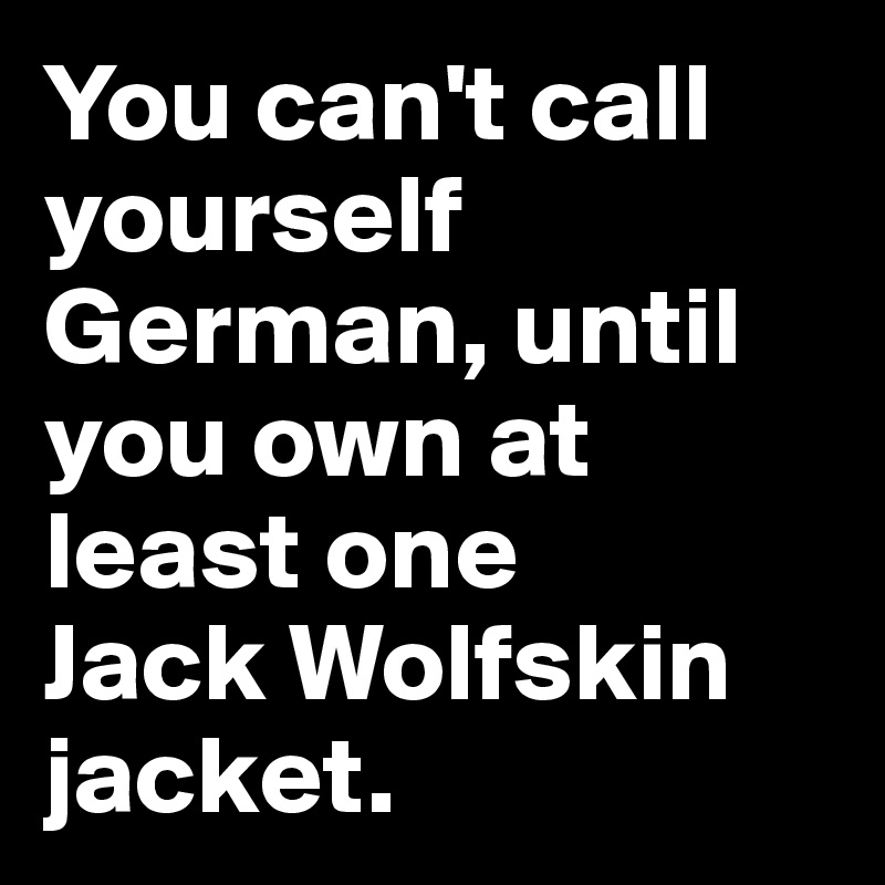 You can't call yourself  German, until you own at least one 
Jack Wolfskin
jacket.