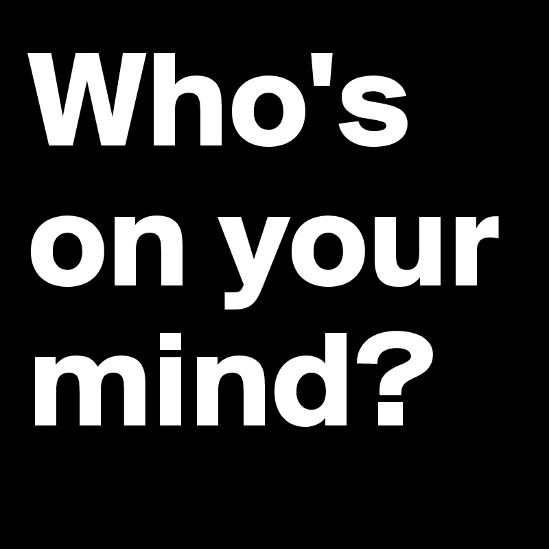 Who's on your mind?