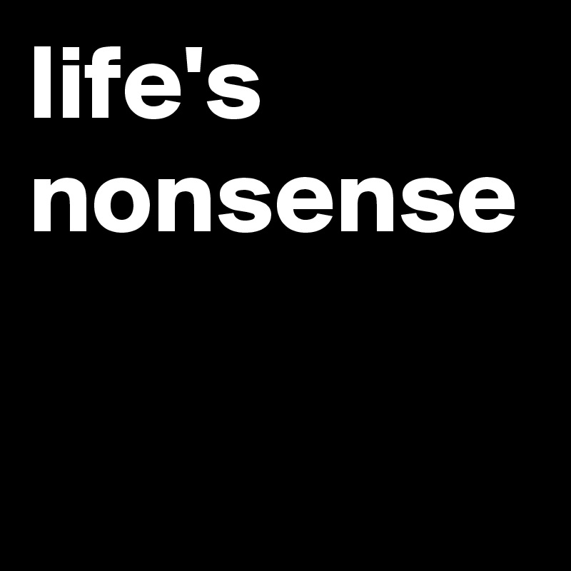 life's nonsense