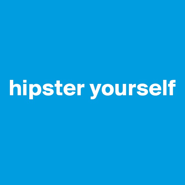


hipster yourself


