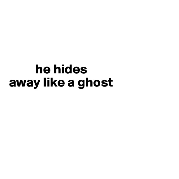 
       


          he hides 
away like a ghost





