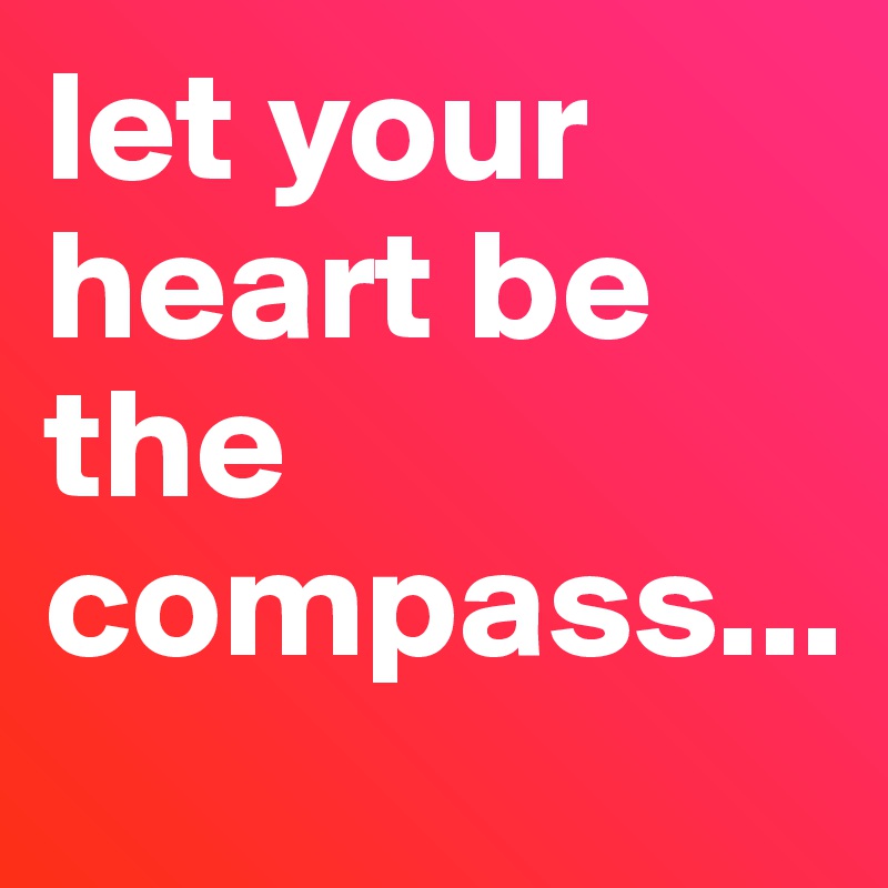 let your heart be the compass...