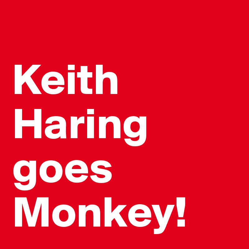 
Keith Haring goes Monkey!