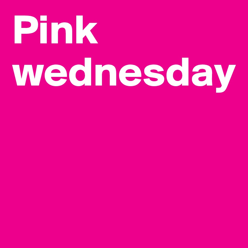 Pink
wednesday


