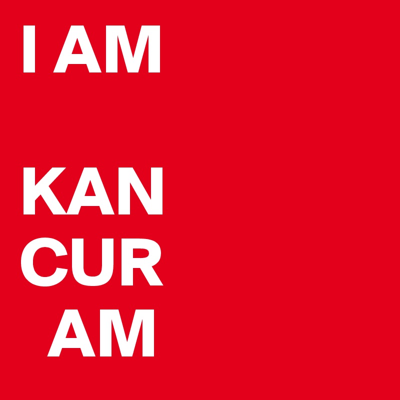 I AM

KAN
CUR
  AM