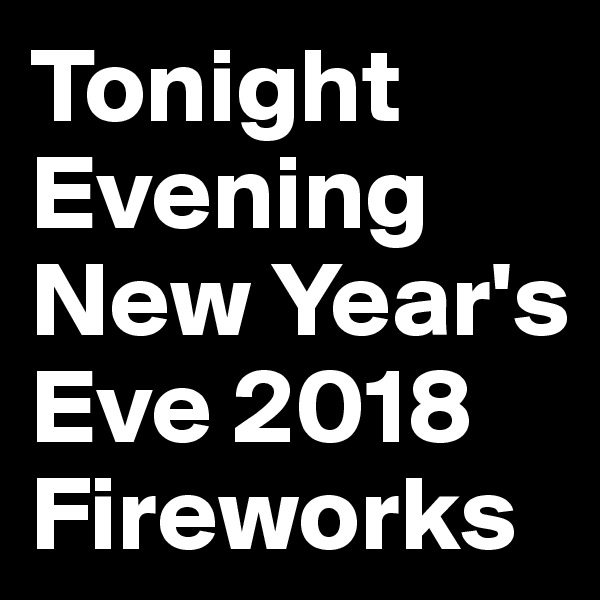 Tonight Evening New Year's Eve 2018 Fireworks