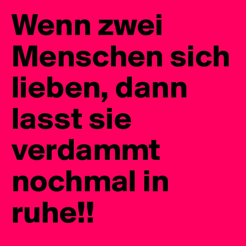 Wenn zwei Menschen sich lieben, dann lasst sie verdammt nochmal in ruhe