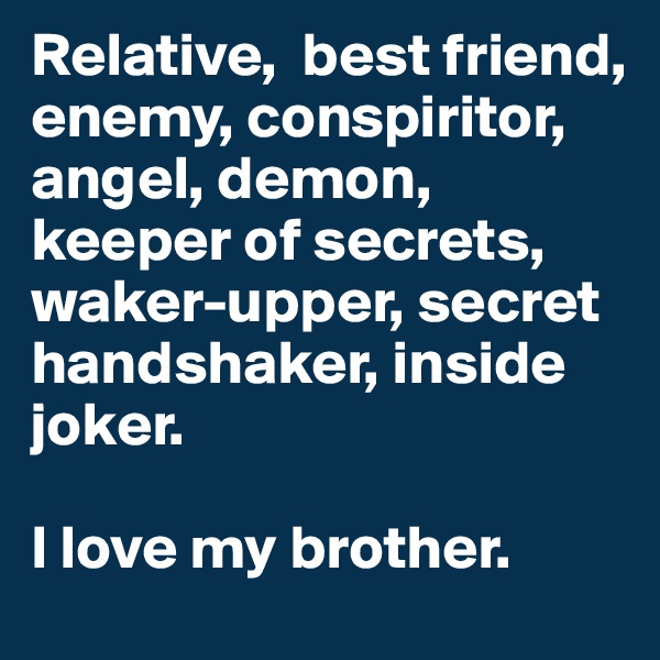 Relative,  best friend, enemy, conspiritor, angel, demon, keeper of secrets, waker-upper, secret handshaker, inside joker.

I love my brother.