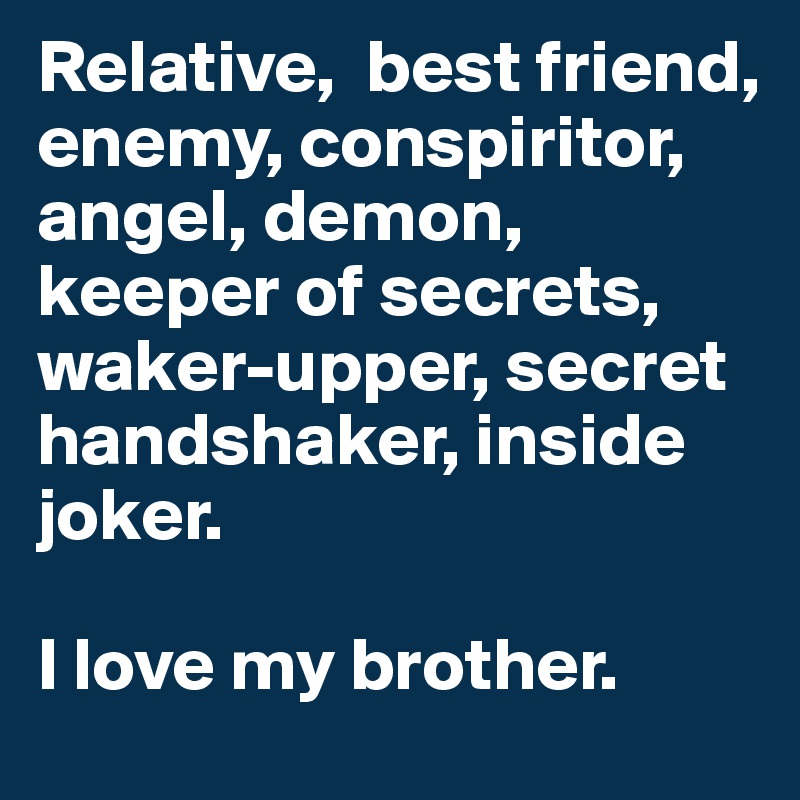Relative,  best friend, enemy, conspiritor, angel, demon, keeper of secrets, waker-upper, secret handshaker, inside joker.

I love my brother.