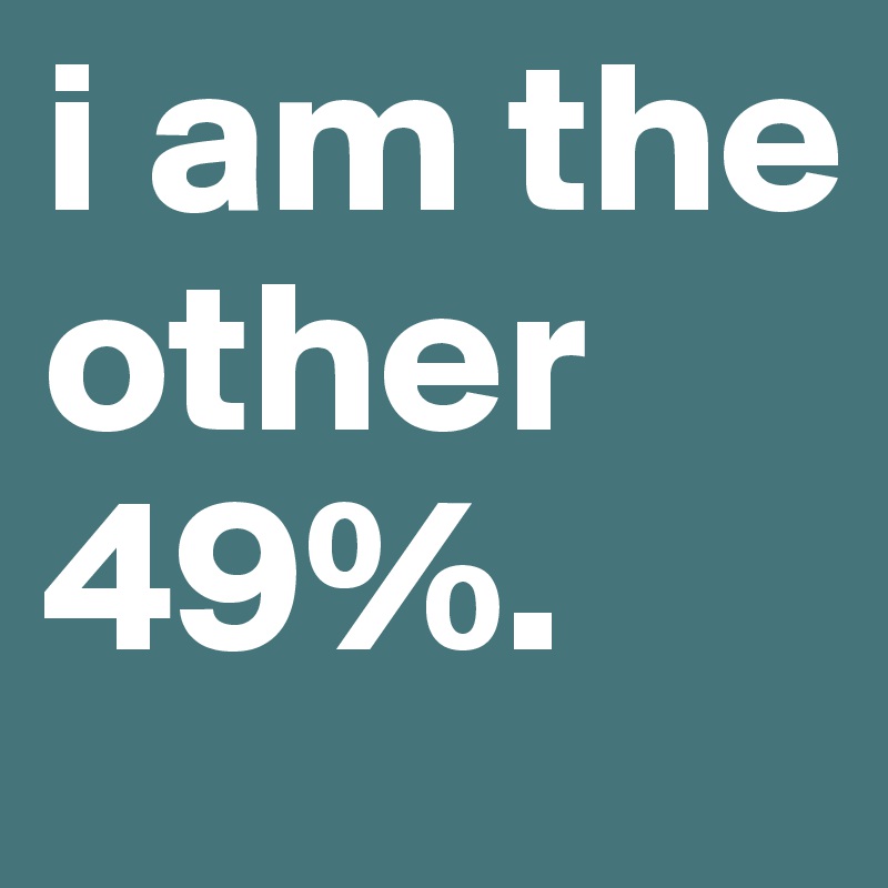 i am the other 49%.
