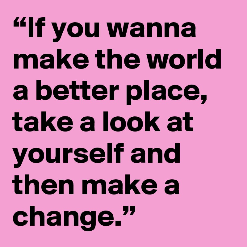 “If you wanna make the world a better place, take a look at yourself and then make a change.”