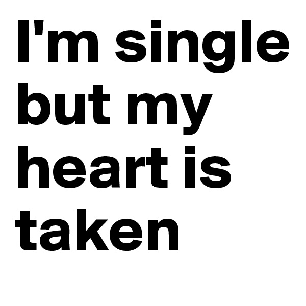 I'm single but my heart is taken