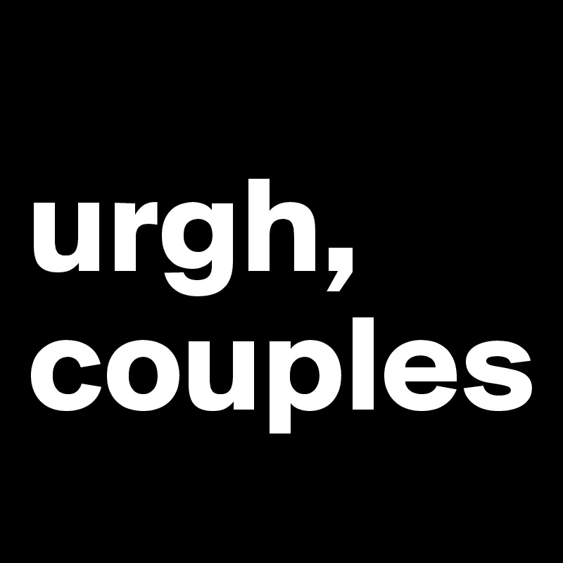 
urgh, couples