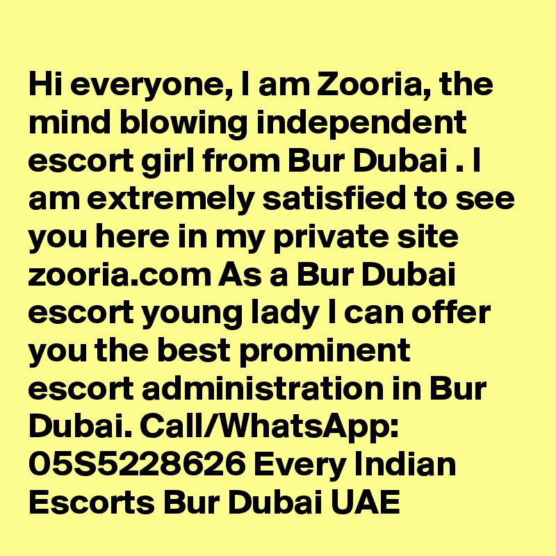 
Hi everyone, I am Zooria, the mind blowing independent escort girl from Bur Dubai . I am extremely satisfied to see you here in my private site zooria.com As a Bur Dubai escort young lady I can offer you the best prominent escort administration in Bur Dubai. Call/WhatsApp: 05S5228626 Every Indian Escorts Bur Dubai UAE 