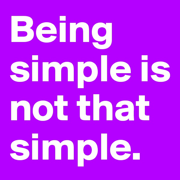 Being simple is not that simple.